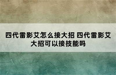 四代雷影艾怎么接大招 四代雷影艾大招可以接技能吗